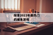 探索2023年最热门的捕鱼游戏