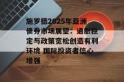 施罗德2025年亚洲债券市场展望：通胀稳定与政策宽松创造有利环境 国际投资者信心增强