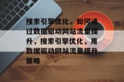 搜索引擎优化，如何通过数据驱动网站流量提升，搜索引擎优化，用数据驱动网站流量提升策略