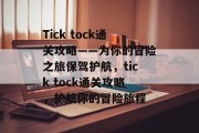 Tick tock通关攻略——为你的冒险之旅保驾护航,tick tock通关攻略,护航你的冒险旅程 Tick tock通关攻略——为你的冒险之旅保驾护航,tick tock通关攻略,护航你的冒险旅程