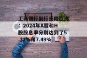 工商银行副行长段红涛：2024年A股和H股股息率分别达到了5.32%和7.49%