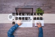 恐怖老屋7的通关攻略,恐怖老屋7,通关指南