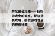 萨尔通关攻略——战胜游戏中的难点,萨尔通关攻略,挑战游戏难点的终极秘籍