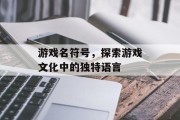 游戏名符号，探索游戏文化中的独特语言