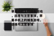 苹果手机上的捕鱼游戏,选择与注意事项,苹果手机上的捕鱼游戏,选择与注意事项 苹果手机上的捕鱼游戏,选择与注意事项,苹果手机上的捕鱼游戏,选择与注意事项