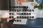 516棋牌游戏捕鱼，游戏背后的法律风险与警示，516棋牌游戏捕鱼，游戏背后的法律风险与警示