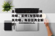 巫师1加强版通关视频攻略,巫师1加强版通关攻略,每日任务全解析!