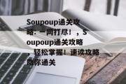 Soupoup通关攻略: 一网打尽！，Soupoup通关攻略，轻松掌握！速读攻略助你通关