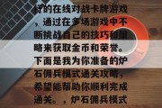 炉石佣兵模式是一款流行的在线对战卡牌游戏,通过在多场游戏中不断挑战自己的技巧和策略来获取金币和荣誉。下面是我为你准备的炉石佣兵模式通关攻略,希望能帮助你顺利完成通关。,炉石佣兵模式全关卡攻略