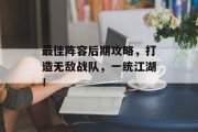 最佳阵容后期攻略，打造无敌战队，一统江湖！