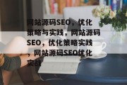 网站源码SEO,优化策略与实践,网站源码SEO,优化策略实践,网站源码SEO优化实战 网站源码SEO,优化策略与实践,网站源码SEO,优化策略实践,网站源码SEO优化实战