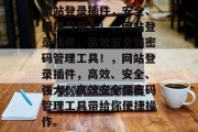 网站登录插件，安全、便捷与强大！，网站登录插件，高效安全强密码管理工具！，网站登录插件，高效、安全、强大！高效安全强密码管理工具带给你便捷操作。