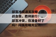 部落冲突通关攻略,挑战自我,胜利前行!,部落冲突,你准备好了吗?闯关攻略大公开!