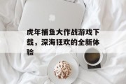 虎年捕鱼大作战游戏下载，深海狂欢的全新体验