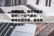 蛇精攻略，通关攻略全解析！一口气翻完！，破晓蛇精攻略，通关速成全解析!