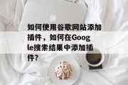 如何使用谷歌网站添加插件，如何在Google搜索结果中添加插件？