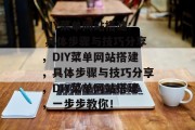 DIY菜单网站搭建: 具体步骤与技巧分享，DIY菜单网站搭建，具体步骤与技巧分享，DIY菜单网站搭建，一步步教你！