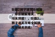 街霸2狮子通关攻略图，带你破解难关，一路闯关到底！，街霸2，狮子通关攻略全解锁，陪你破关到底!