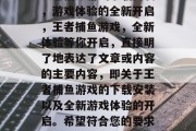 王者捕鱼游戏下载安装,游戏体验的全新开启,王者捕鱼游戏,全新体验等你开启,直接明了地表达了文章或内容的主要内容,即关于王者捕鱼游戏的下载安装以及全新游戏体验的开启。希望符合您的要求。 王者捕鱼游戏下载安装,游戏体验的全新开启,王者捕鱼游戏,全新体验等你开启,直接明了地表达了文章或内容的主要内容,即关于王者捕鱼游戏的下载安装以及全新游戏体验的开启。希望符合您的要求。