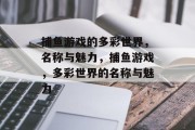 捕鱼游戏的多彩世界,名称与魅力,捕鱼游戏,多彩世界的名称与魅力 捕鱼游戏的多彩世界,名称与魅力,捕鱼游戏,多彩世界的名称与魅力