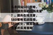 头条网站SEO策略,如何提升你的在线流量?,提升在线流量, SEO策略实战指南,SEO优化,提高在线流量的实用策略 头条网站SEO策略,如何提升你的在线流量?,提升在线流量, SEO策略实战指南,SEO优化,提高在线流量的实用策略