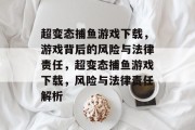 超变态捕鱼游戏下载，游戏背后的风险与法律责任，超变态捕鱼游戏下载，风险与法律责任解析