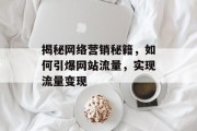 揭秘网络营销秘籍，如何引爆网站流量，实现流量变现