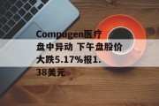 Compugen医疗盘中异动 下午盘股价大跌5.17%报1.38美元 Compugen医疗盘中异动 下午盘股价大跌5.17%报1.38美元