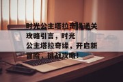 时光公主塔拉奇缘通关攻略
一、引言，时光公主塔拉奇缘，开启新冒险，挑战攻略！