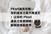 PVzet通关攻略—你的通关之路不再迷茫！让你的 PVzet通关之旅更顺畅！快速解锁游戏新世界