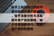 知乎上如何通过网站流量分析提升用户体验？，知乎流量分析方法及提升用户体验策略，知乎流量分析技巧，提高用户体验的策略