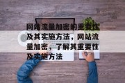网站流量加密的重要性及其实施方法,网站流量加密,了解其重要性及实施方法 网站流量加密的重要性及其实施方法,网站流量加密,了解其重要性及实施方法
