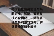 如何轻松通关狐狸与乌鸦游戏，解谜、策略和技巧全揭秘！，揭秘狐狸与乌鸦游戏攻略，解谜策略策略全解析
