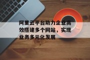 阿里云平台助力企业高效搭建多个网站，实现业务多元化发展