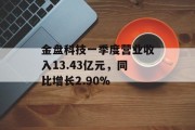 金盘科技一季度营业收入13.43亿元，同比增长2.90%