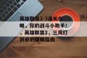 英雄联盟2-3通关攻略,你的战斗小助手!,英雄联盟2,三周打到底的策略指南