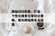 网站SEO定做，打造个性化搜索引擎优化策略，提升网站排名与流量