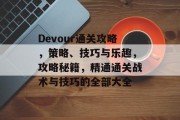 Devour通关攻略，策略、技巧与乐趣，攻略秘籍，精通通关战术与技巧的全部大全