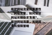 维护网站流量的重要性,网站流量,如何保证网站长期稳定发展?,维持网站流量,关键因素与保障策略 维护网站流量的重要性,网站流量,如何保证网站长期稳定发展?,维持网站流量,关键因素与保障策略