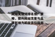 网站关键词排名推广策略，提升网站流量与品牌影响力的全方位指南