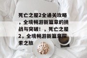 死亡之屋2全通关攻略,全境畅游新篇章的挑战与突破!,死亡之屋2,全境畅游新篇章探索之旅