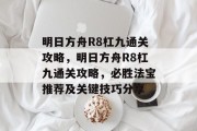 明日方舟R8杠九通关攻略,明日方舟R8杠九通关攻略,必胜法宝推荐及关键技巧分享