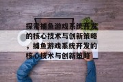 探索捕鱼游戏系统开发的核心技术与创新策略，捕鱼游戏系统开发的核心技术与创新策略