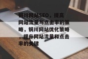 铜川网站SEO，提高网站流量与点击率的策略，铜川网站优化策略，提升网站流量和点击率的关键