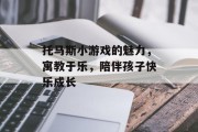 托马斯小游戏的魅力，寓教于乐，陪伴孩子快乐成长