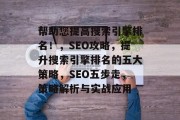 帮助您提高搜索引擎排名！，SEO攻略，提升搜索引擎排名的五大策略，SEO五步走，策略解析与实战应用