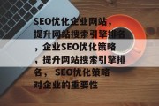 SEO优化企业网站，提升网站搜索引擎排名，企业SEO优化策略，提升网站搜索引擎排名， SEO优化策略对企业的重要性