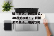 破门而入,破解难关,40通关攻略!,解锁未知关卡,破关攻略 破门而入,破解难关,40通关攻略!,解锁未知关卡,破关攻略