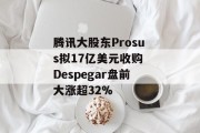 腾讯大股东Prosus拟17亿美元收购 Despegar盘前大涨超32%