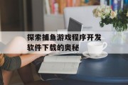 探索捕鱼游戏程序开发软件下载的奥秘